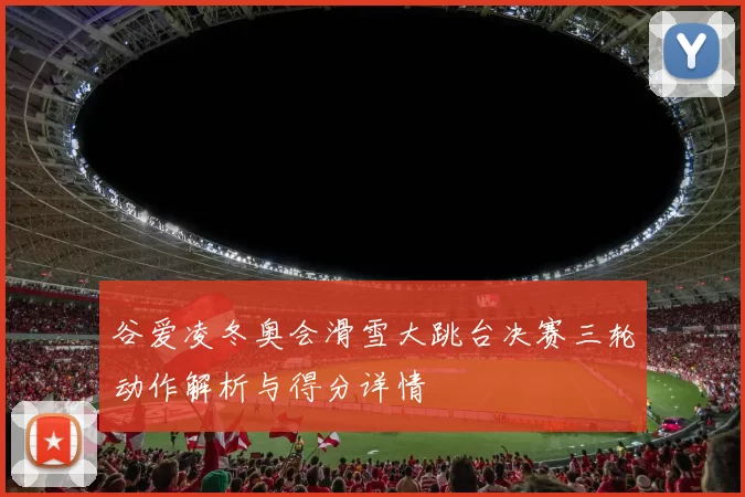 谷爱凌冬奥会滑雪大跳台决赛三轮动作解析与得分详情