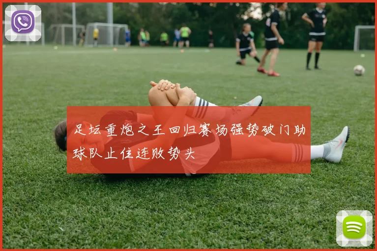 足坛重炮之王回归赛场强势破门助球队止住连败势头