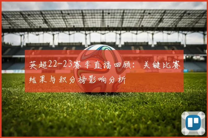英超22-23赛季直播回顾：关键比赛结果与积分榜影响分析