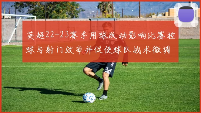 英超22-23赛季用球改动影响比赛控球与射门效率并促使球队战术微调