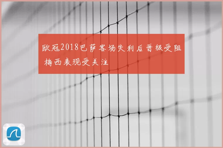 欧冠2018巴萨客场失利后晋级受阻 梅西表现受关注
