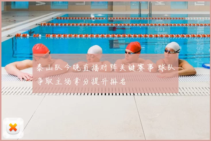 泰山队今晚直播对阵关键赛事 球队争取主场拿分提升排名