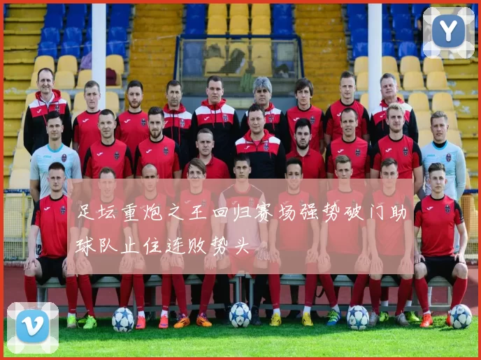 足坛重炮之王回归赛场强势破门助球队止住连败势头