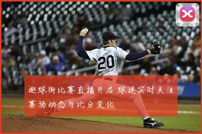 逛球街比赛直播开启 球迷实时关注赛场动态与比分变化