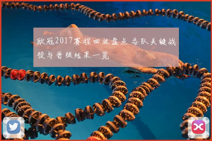 欧冠2017赛程回放盘点 各队关键战役与晋级结果一览