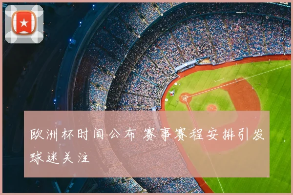 欧洲杯时间公布 赛事赛程安排引发球迷关注