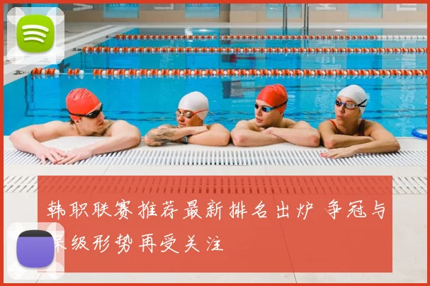韩职联赛推荐最新排名出炉 争冠与保级形势再受关注
