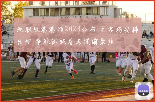 韩职联赛赛程2023公布 主客场安排出炉 争冠保级看点提前聚焦