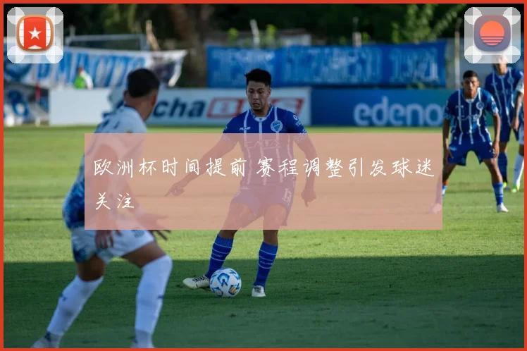 欧洲杯时间提前 赛程调整引发球迷关注