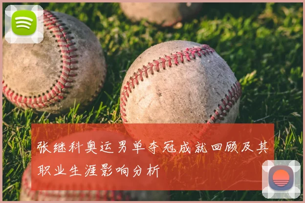 张继科奥运男单夺冠成就回顾及其职业生涯影响分析