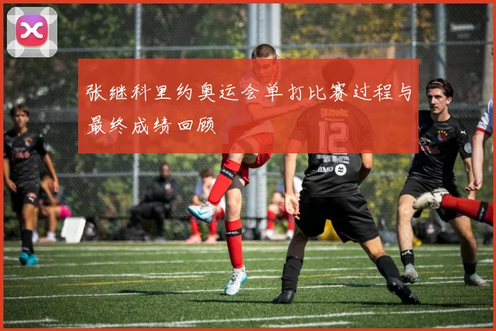 张继科里约奥运会单打比赛过程与最终成绩回顾