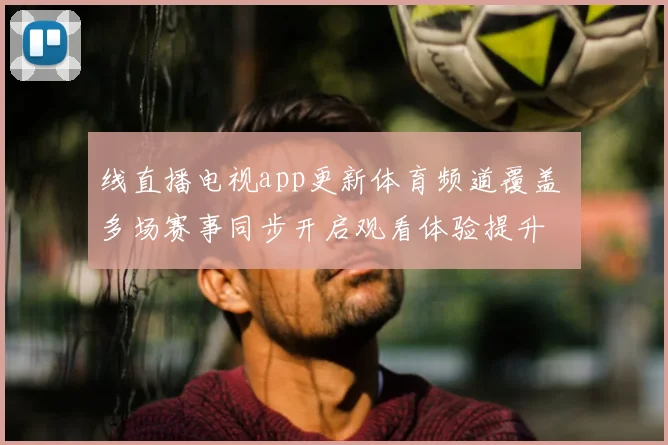线直播电视app更新体育频道覆盖 多场赛事同步开启观看体验提升