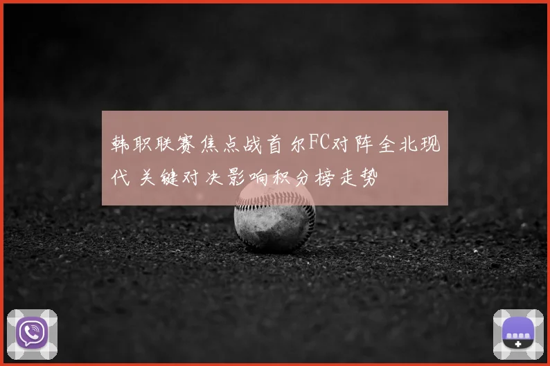 韩职联赛焦点战首尔FC对阵全北现代 关键对决影响积分榜走势