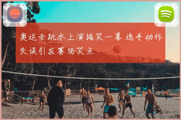 奥运会跳水上演搞笑一幕 选手动作失误引发赛场笑点