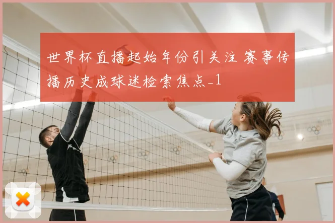 世界杯直播起始年份引关注 赛事传播历史成球迷检索焦点_1