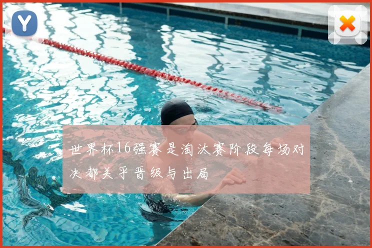 世界杯16强赛是淘汰赛阶段每场对决都关乎晋级与出局