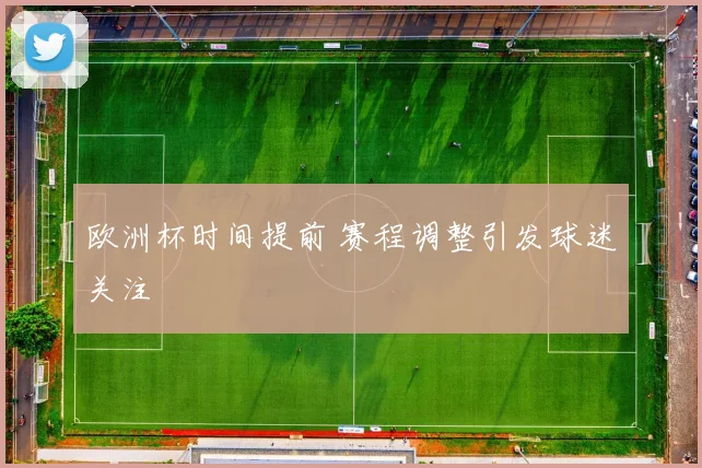 欧洲杯时间提前 赛程调整引发球迷关注