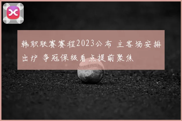 韩职联赛赛程2023公布 主客场安排出炉 争冠保级看点提前聚焦