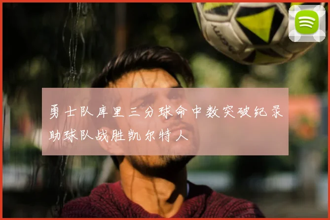 勇士队库里三分球命中数突破纪录助球队战胜凯尔特人