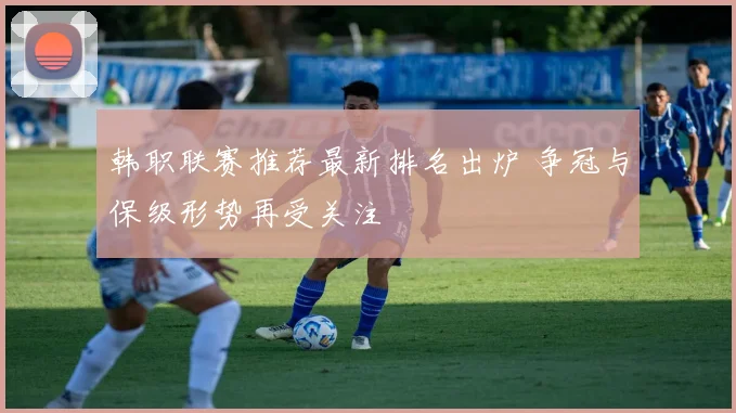 韩职联赛推荐最新排名出炉 争冠与保级形势再受关注