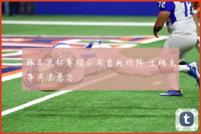韩足总杯赛程公布首轮对阵 出线竞争再添悬念