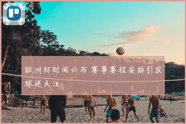 欧洲杯时间公布 赛事赛程安排引发球迷关注