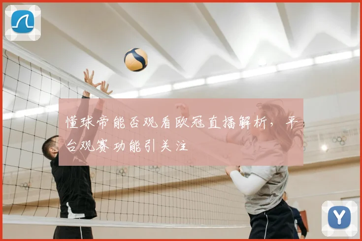 懂球帝能否观看欧冠直播解析,平台观赛功能引关注