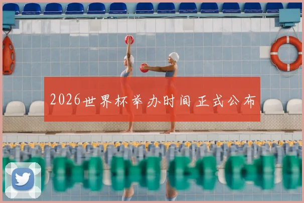 2026世界杯举办时间正式公布